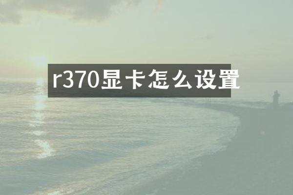 r370显卡怎么设置