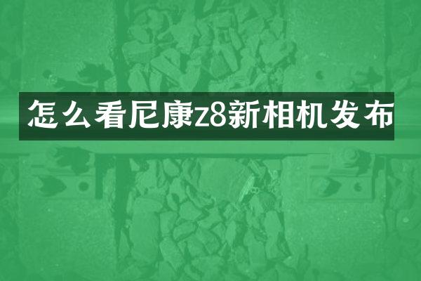 怎么看尼康z8新相机发布