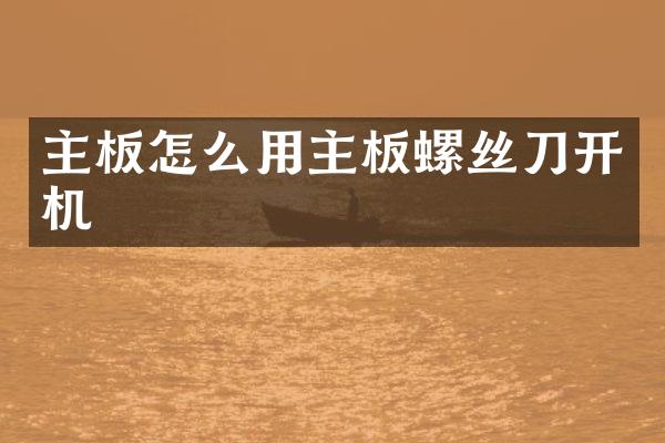 主板怎么用主板螺丝刀开机