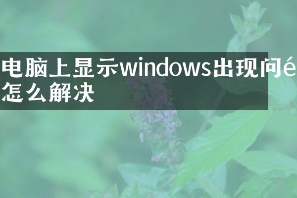 电脑上显示windows出现问题怎么解决