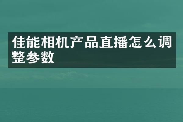 佳能相机产品直播怎么调整参数