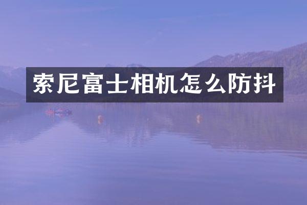 索尼富士相机怎么防抖