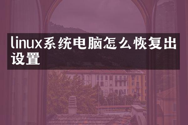 linux系统电脑怎么恢复出厂设置