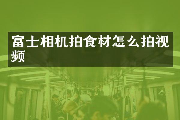 富士相机拍食材怎么拍视频