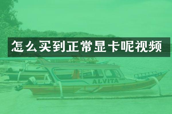 怎么买到正常显卡呢视频