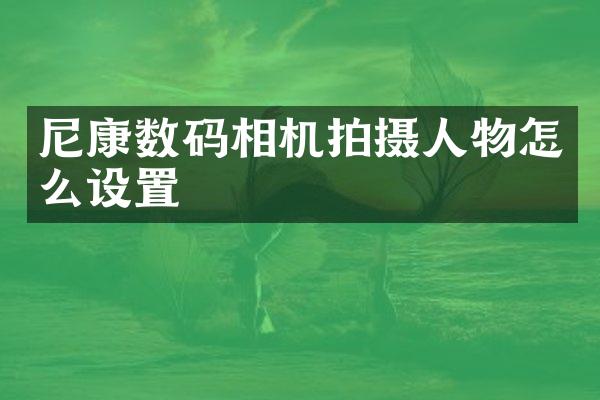 尼康数码相机拍摄人物怎么设置