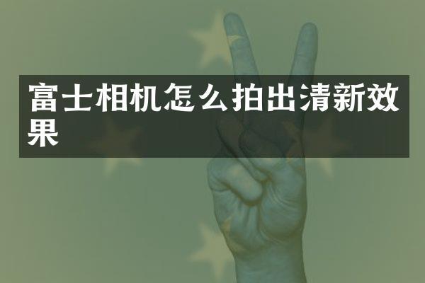富士相机怎么拍出清新效果