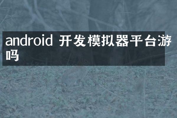 android 开发模拟器平台游戏吗