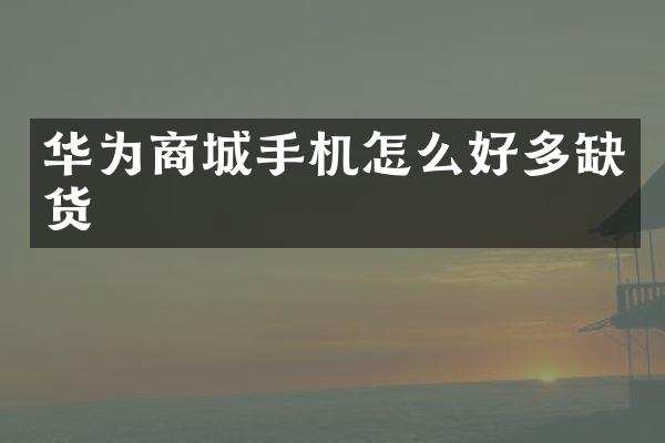 华为商城手机怎么好多缺货