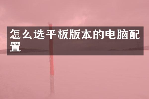 怎么选平板版本的电脑配置