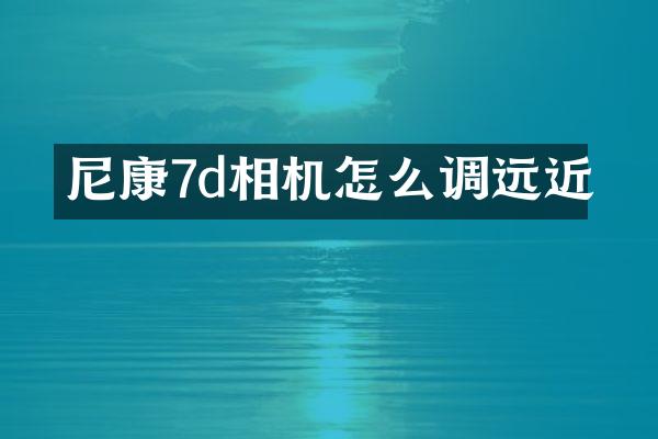 尼康7d相机怎么调远近