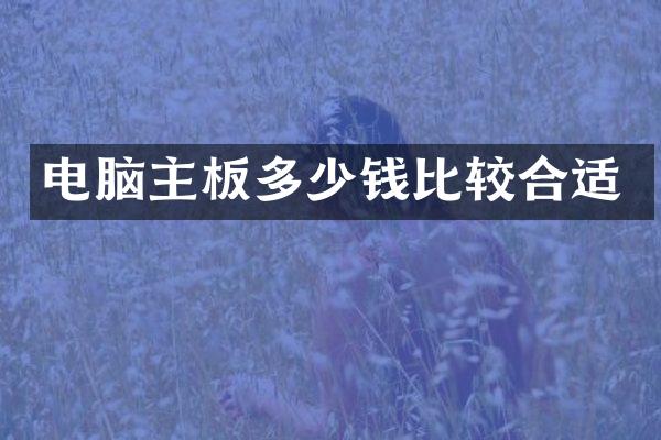 电脑主板多少钱比较合适