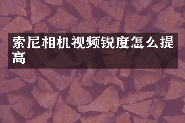 索尼相机视频锐度怎么提高