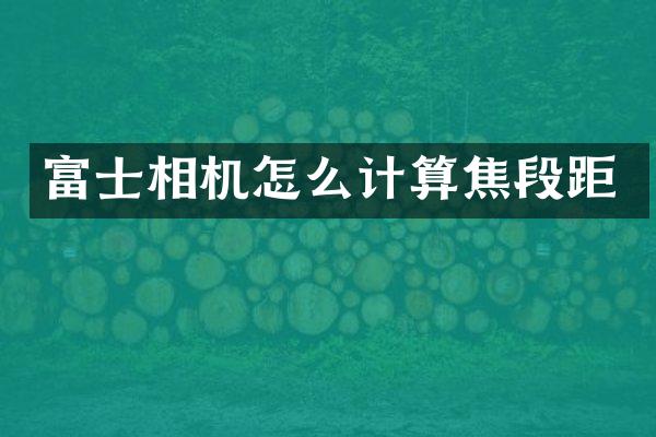 富士相机怎么计算焦段距