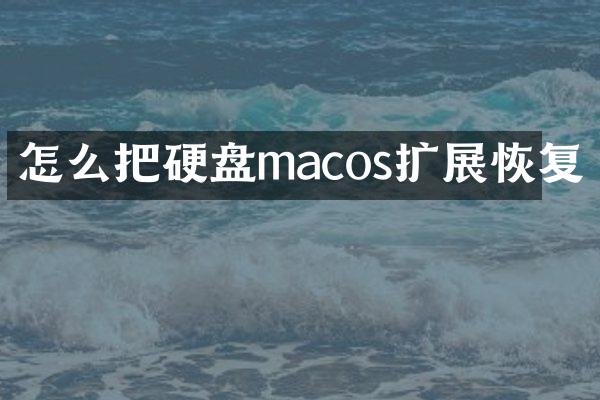怎么把硬盘macos扩展恢复