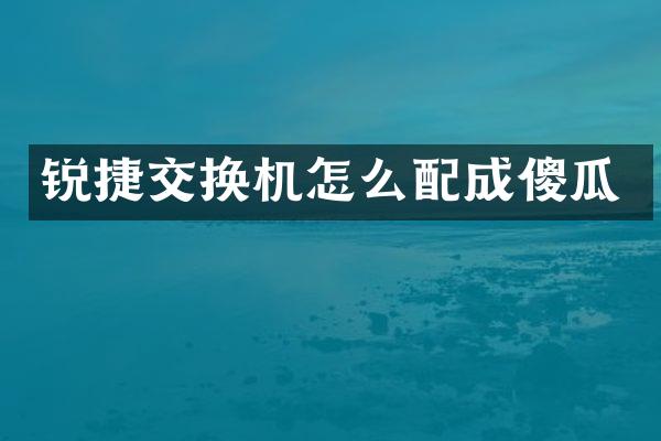 锐捷交换机怎么配成傻瓜