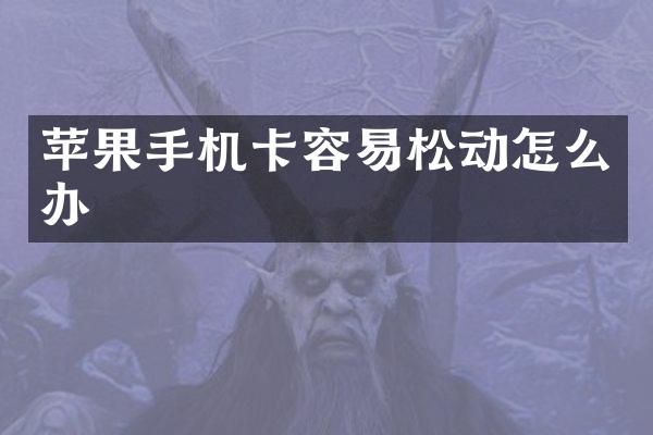 苹果手机卡容易松动怎么办