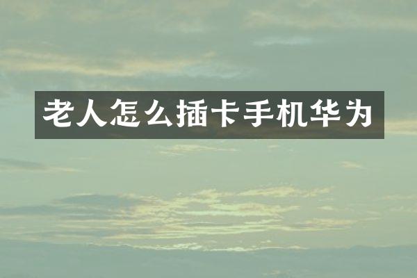 老人怎么插卡手机华为