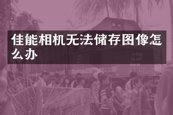 佳能相机无法储存图像怎么办