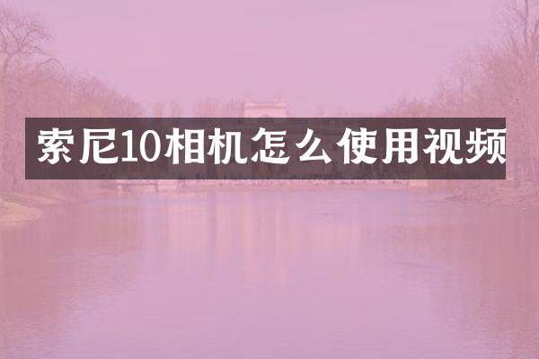 索尼10相机怎么使用视频