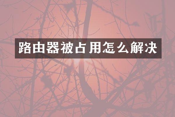 路由器被占用怎么解决