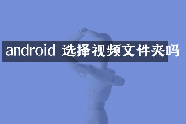android 选择视频文件夹吗