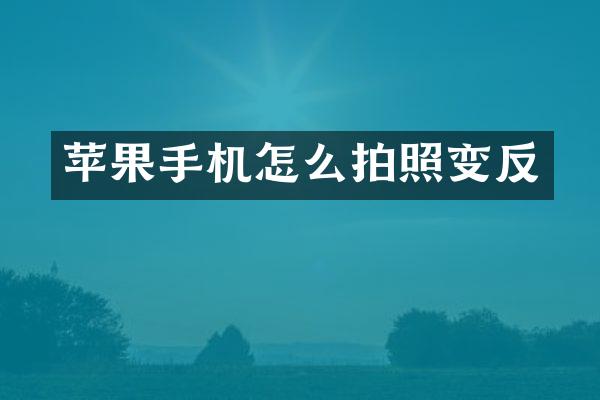 苹果手机怎么拍照变反