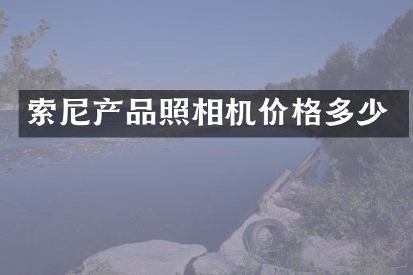 索尼产品照相机价格多少