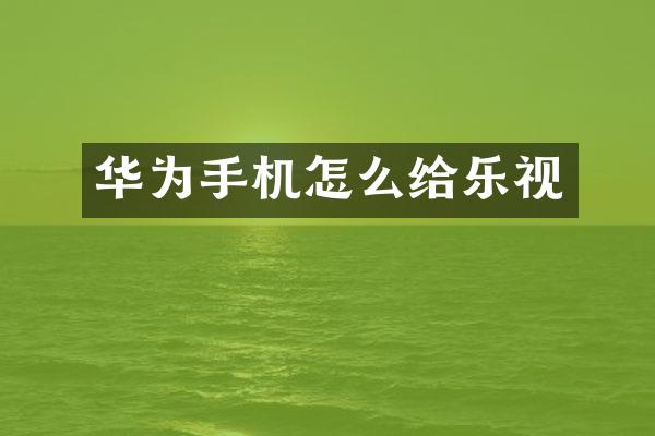 华为手机怎么给乐视