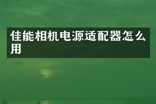 佳能相机电源适配器怎么用