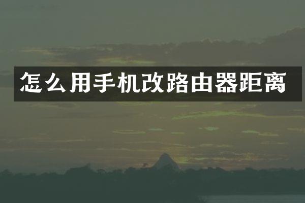 怎么用手机改路由器距离