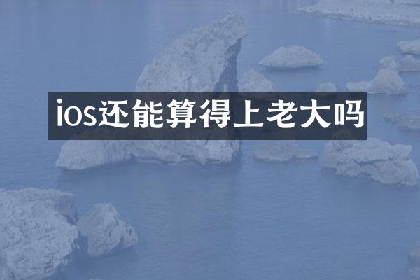 ios还能算得上老大吗