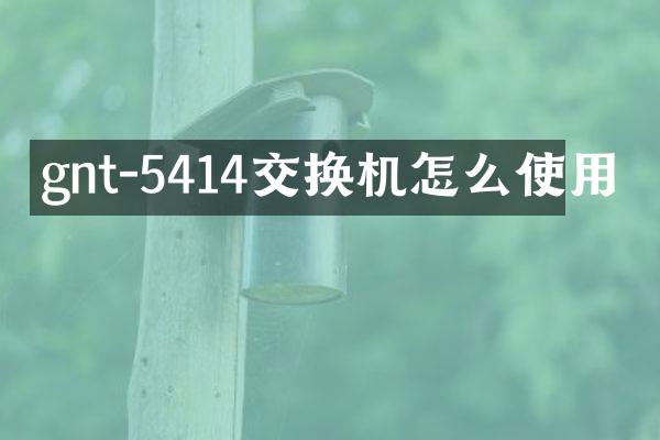 gnt-5414交换机怎么使用