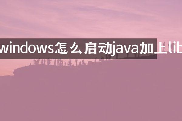 windows怎么启动java加上lib