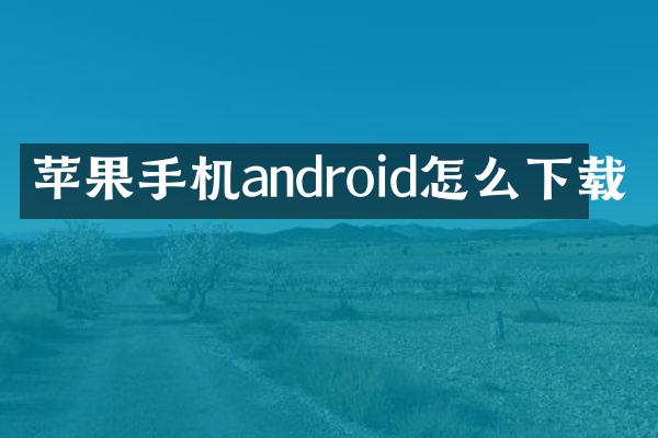 苹果手机android怎么下载