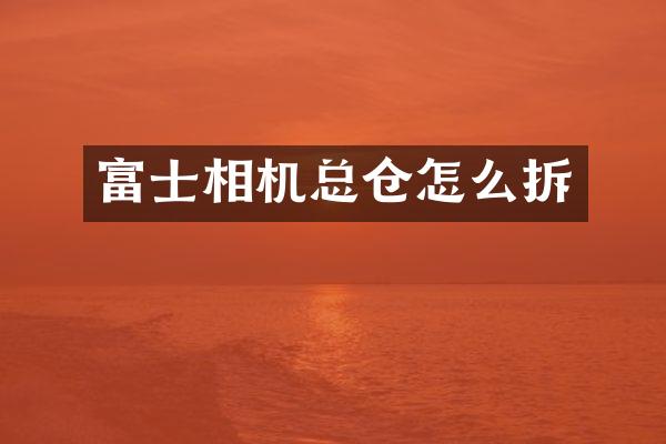 富士相机总仓怎么拆