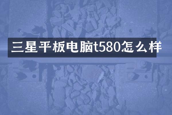三星平板电脑t580怎么样