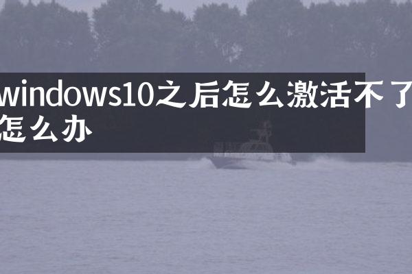 windows10之后怎么激活不了怎么办