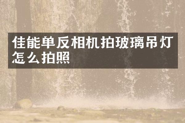 佳能单反相机拍玻璃吊灯怎么拍照