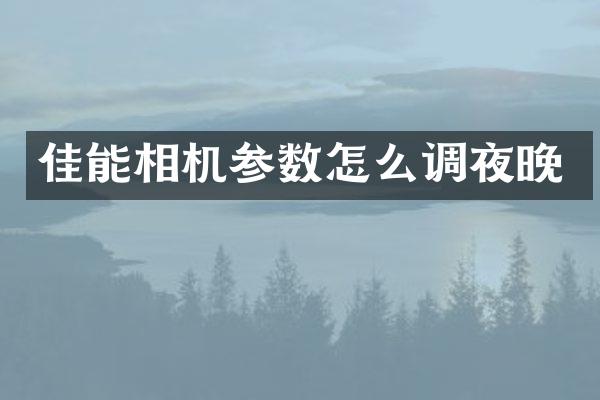佳能相机参数怎么调夜晚