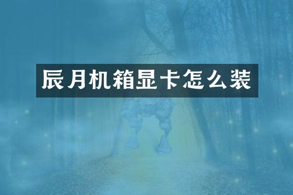 辰月机箱显卡怎么装