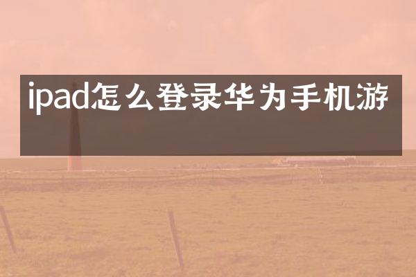 ipad怎么登录华为手机游戏