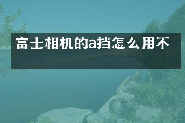 富士相机的a挡怎么用不了