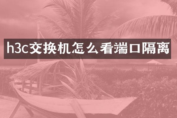 h3c交换机怎么看端口隔离