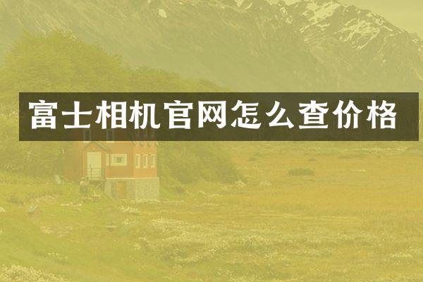 富士相机官网怎么查价格