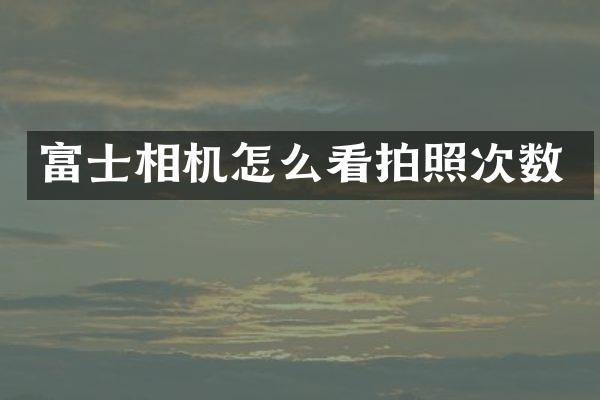 富士相机怎么看拍照次数
