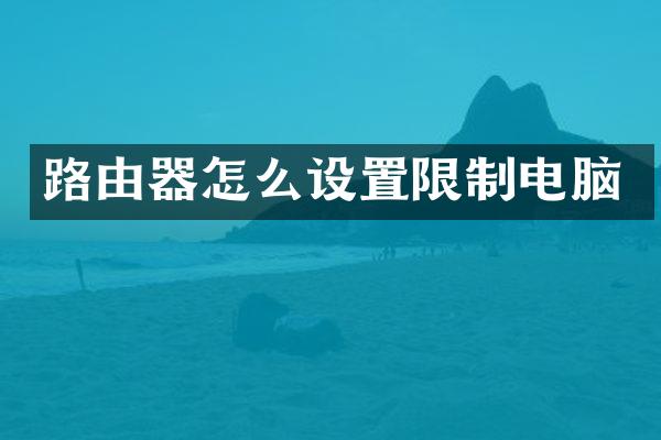 路由器怎么设置限制电脑