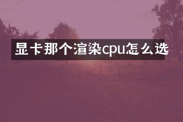 显卡那个渲染cpu怎么选