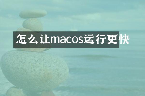 怎么让macos运行更快