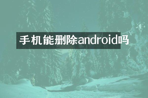 手机能删除android吗